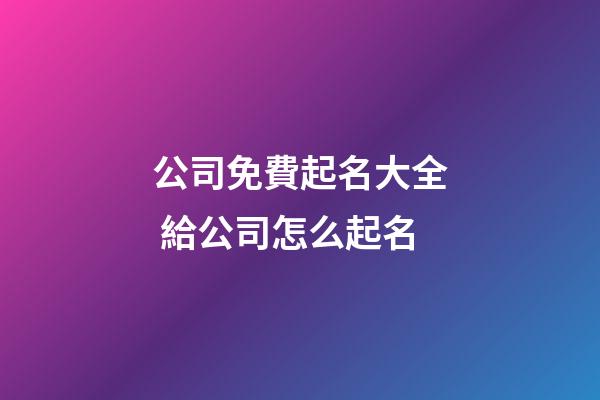 公司免費起名大全 給公司怎么起名-第1張-公司起名-玄機派
